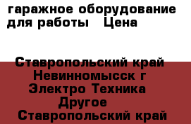 гаражное оборудование для работы › Цена ­ 8 000 - Ставропольский край, Невинномысск г. Электро-Техника » Другое   . Ставропольский край